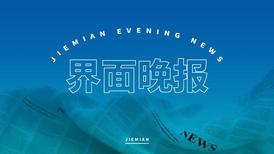 界面晚报｜《北京市关于鼓励汽车更新换代消费的方案》印发 山东潍坊明确三孩免费读公办高中