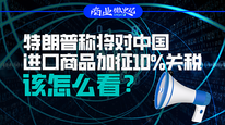 特朗普称将对中国进口商品加征10%关税，该怎么看？｜商业微史记