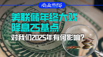 美联储年终大戏降息25基点，对我们2025年有何影响？｜商业微史记