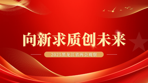 “向新求质创未来”——2025黑龙江省两会观察