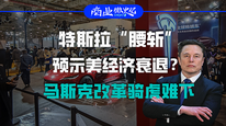 特斯拉“腰斩”预示美经济衰退？马斯克改革骑虎难下｜商业微史记