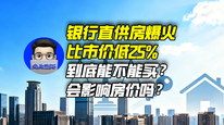 银行直供房爆火，比市价低25%，到底能不能买？会影响房价吗？｜商业微史记