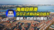 海南自贸港今日正式启动全岛封关,普通人的机会有哪些?|商业微史记