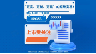 “更寬、更新、更強(qiáng)”的超級(jí)寬基！中證A500ETF景順(159353)上市受關(guān)注