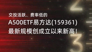 交投活跃、费率低的A500ETF易方达(159361)最新规模创成立以来新高！