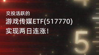 游戏传媒ETF(517770)活跃两连涨，最新规模创近1月新高