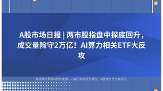 A股市场日报 | 两市股指盘中探底回升，成交量险守2万亿！AI算力相关ETF大反攻