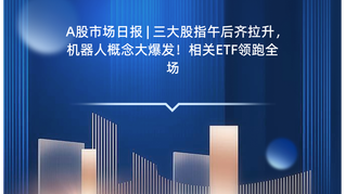 A股市场日报 | 三大股指午后齐拉升，机器人概念大爆发！相关ETF领跑全场