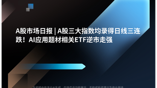 A股市场日报 | A股三大指数均录得日线三连跌！AI应用题材相关ETF逆市走强
