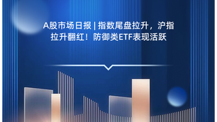 A股市场日报 | 指数尾盘拉升，沪指拉升翻红！防御类ETF表现活跃