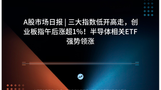 A股市场日报 | 三大指数低开高走，创业板指午后涨超1%！半导体相关ETF强势领涨