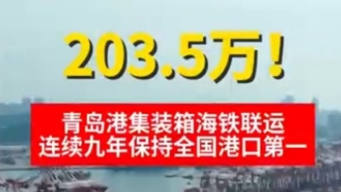 财界观察|203.5万！青岛港集装箱海铁联运连续九年保持全国港口第一