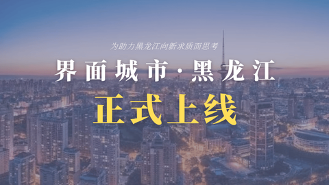 為助力黑龍江向新求質(zhì)而思考 “界面城市·黑龍江”正式上線！