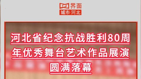 河北省纪念抗战胜利80周年优秀舞台艺术作品展演圆满落幕